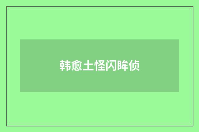 韩愈土怪闪眸侦