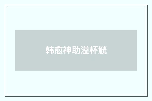 韩愈神助溢杯觥