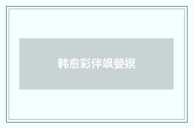 韩愈彩伴飒嫈嫇