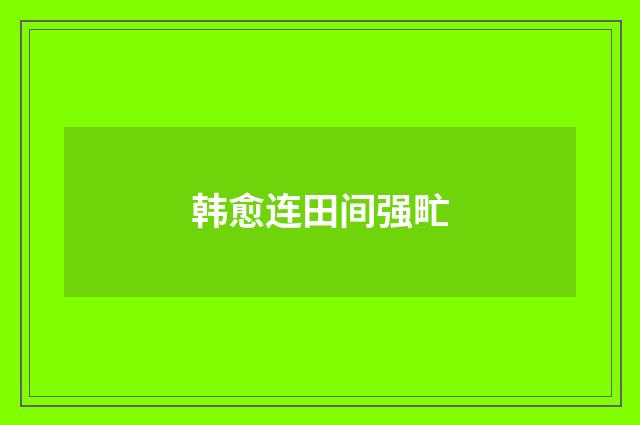 韩愈连田间强甿