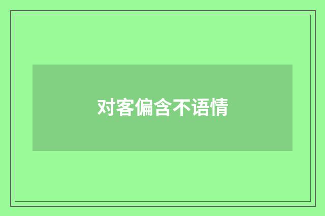 对客偏含不语情