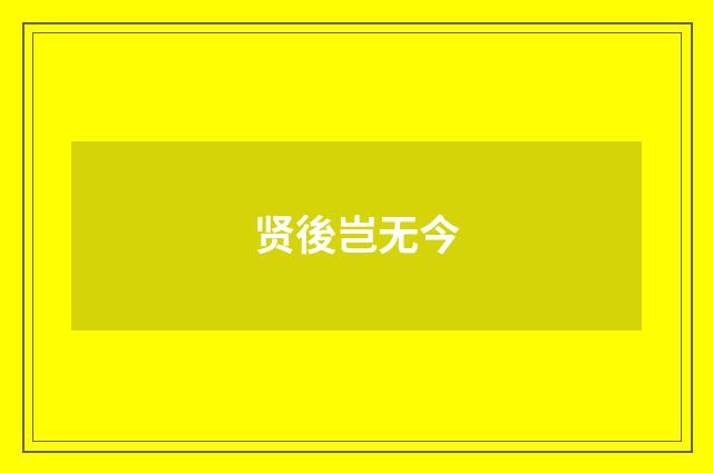 贤後岂无今