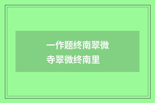一作题终南翠微寺翠微终南里