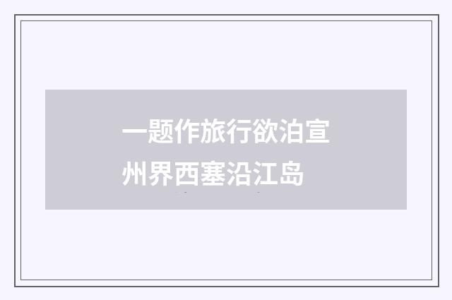 一题作旅行欲泊宣州界西塞沿江岛