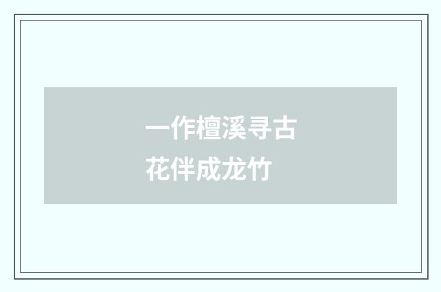 一作檀溪寻古花伴成龙竹