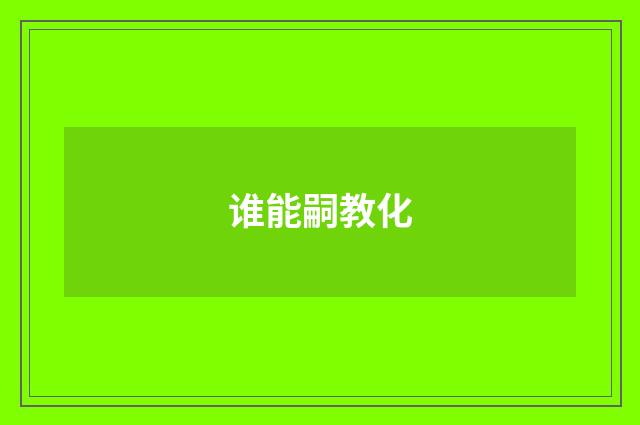 谁能嗣教化