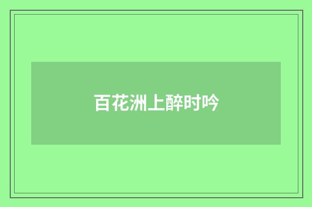 百花洲上醉时吟