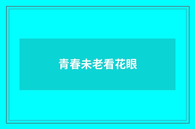 青春未老看花眼