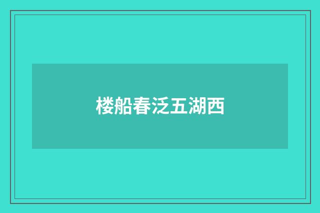 楼船春泛五湖西