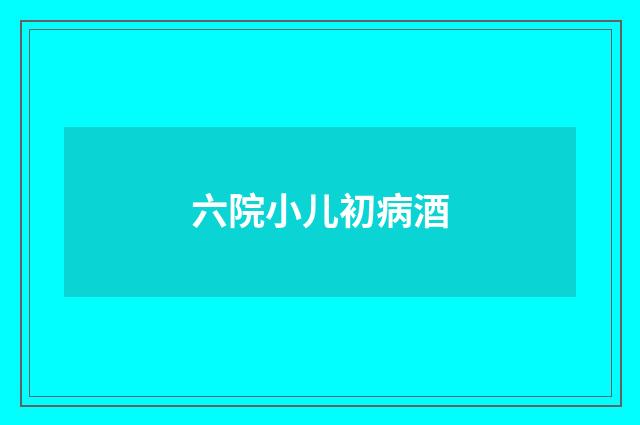 六院小儿初病酒