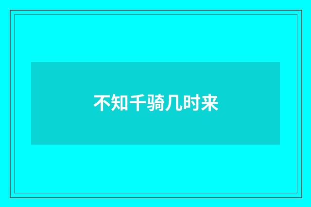 不知千骑几时来