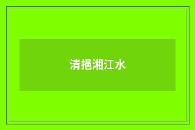 清挹湘江水
