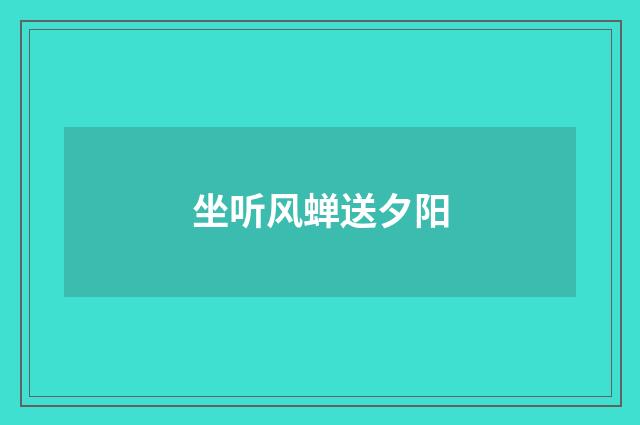 坐听风蝉送夕阳