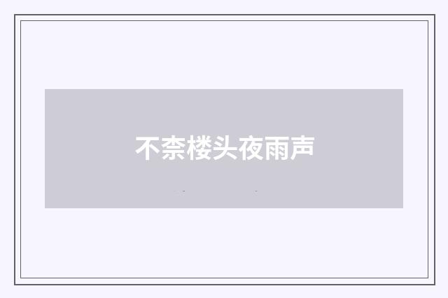 不柰楼头夜雨声
