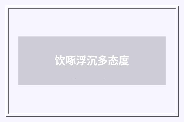 饮啄浮沉多态度