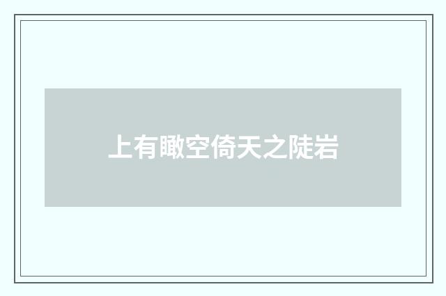 上有瞰空倚天之陡岩