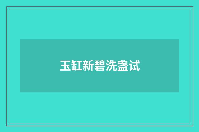 玉缸新碧洗盏试