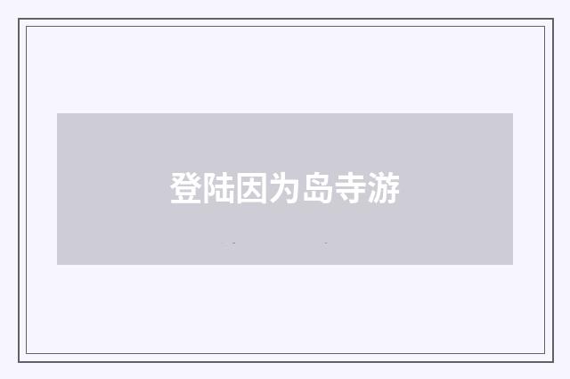 登陆因为岛寺游