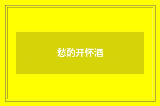 愁酌开怀酒