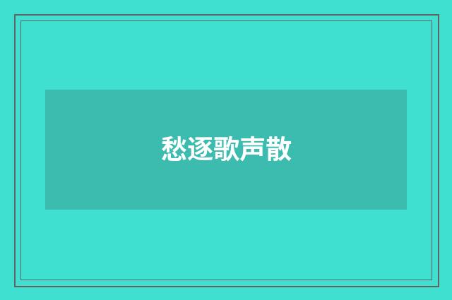 愁逐歌声散