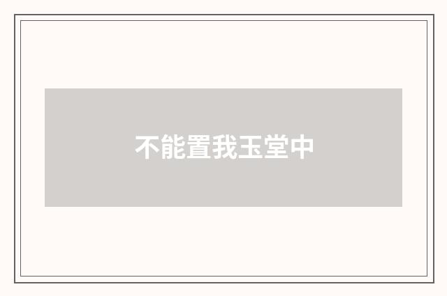 不能置我玉堂中