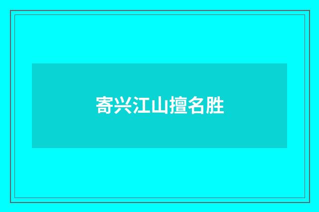 寄兴江山擅名胜