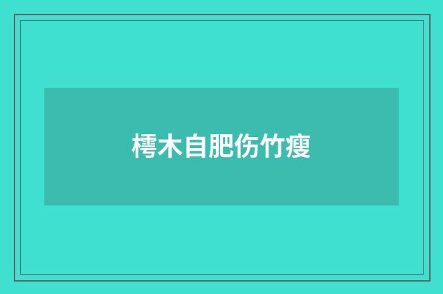 樗木自肥伤竹瘦
