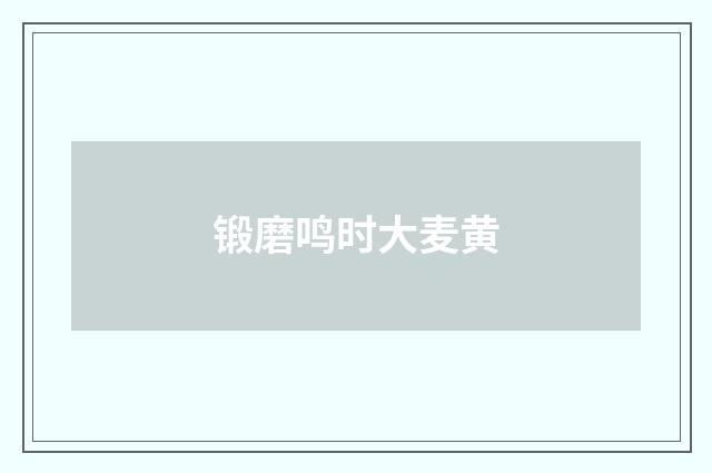 锻磨鸣时大麦黄