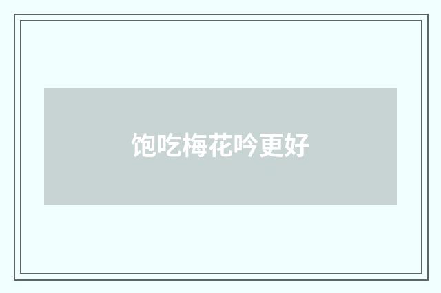 饱吃梅花吟更好