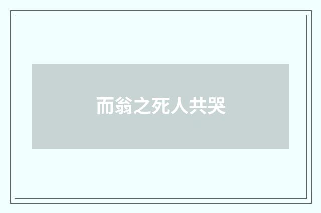 而翁之死人共哭