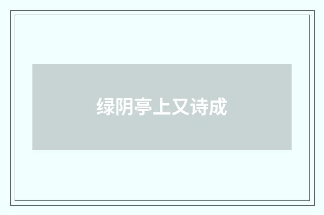 绿阴亭上又诗成