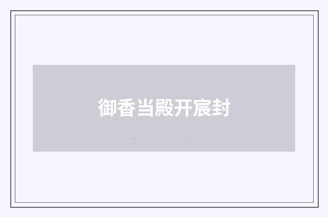 御香当殿开宸封