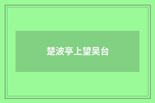 楚波亭上望吴台