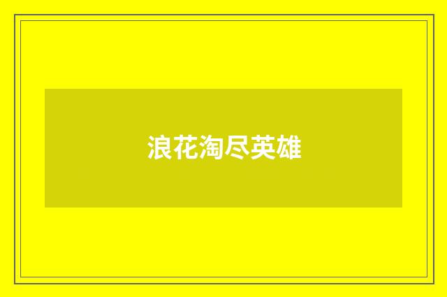浪花淘尽英雄