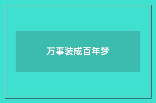 万事装成百年梦