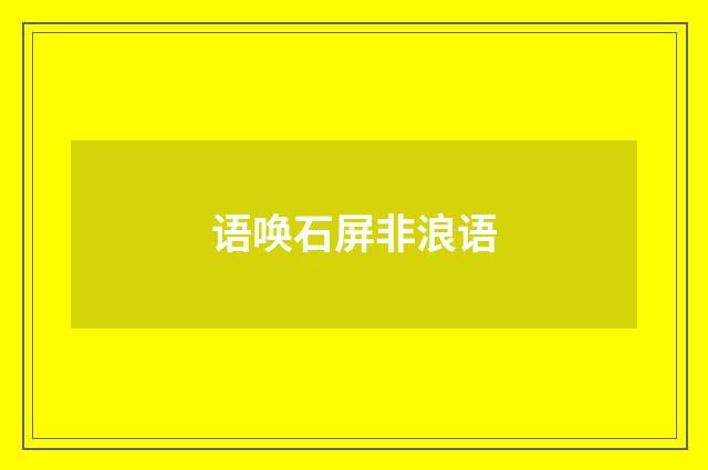 语唤石屏非浪语
