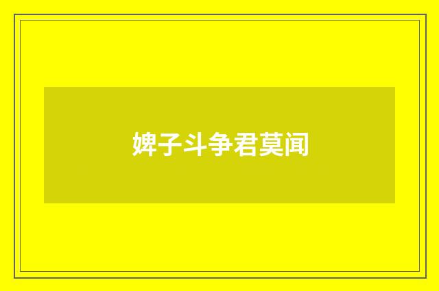 婢子斗争君莫闻