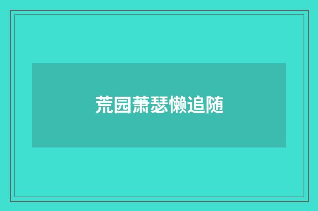 荒园萧瑟懒追随