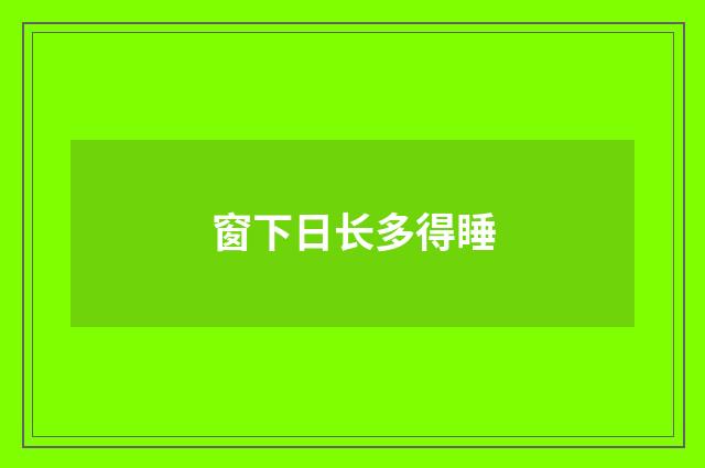 窗下日长多得睡