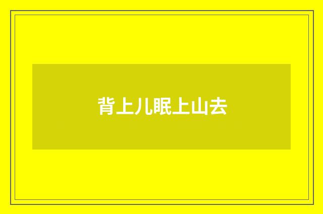 背上儿眠上山去