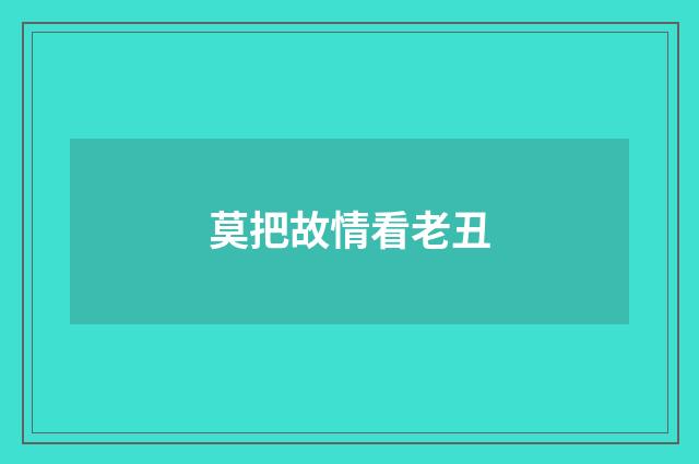 莫把故情看老丑