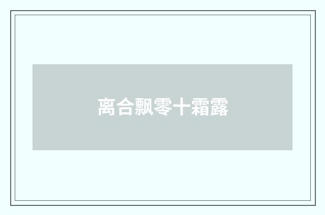 离合飘零十霜露