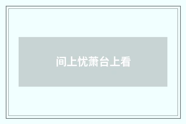 间上忧萧台上看