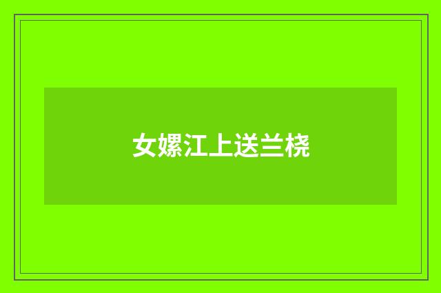 女嫘江上送兰桡