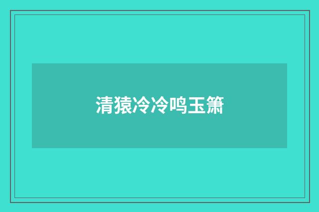 清猿冷冷鸣玉箫