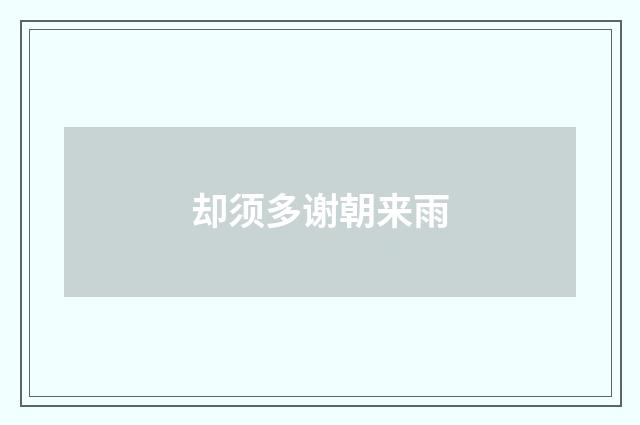 却须多谢朝来雨