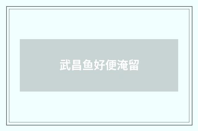 武昌鱼好便淹留