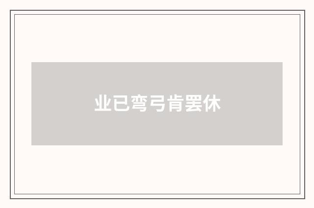 业已弯弓肯罢休