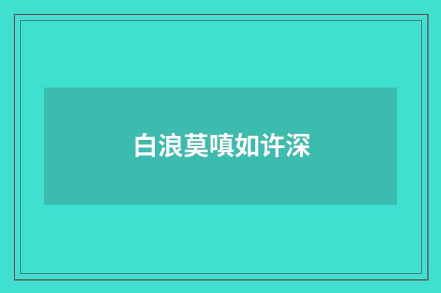 白浪莫嗔如许深