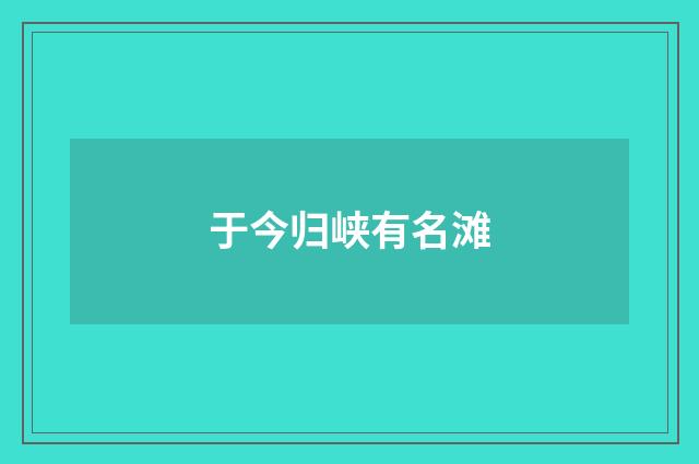 于今归峡有名滩